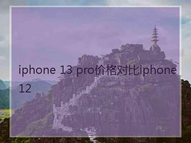 iphone 13 pro价格对比iphone12