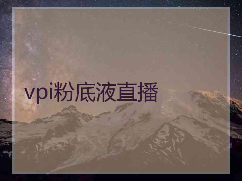 vpi粉底液直播