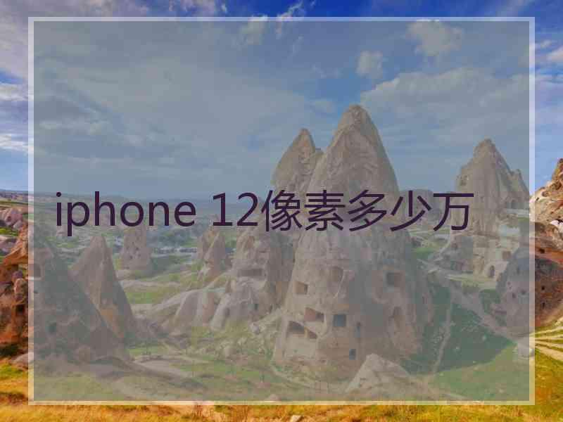 iphone 12像素多少万