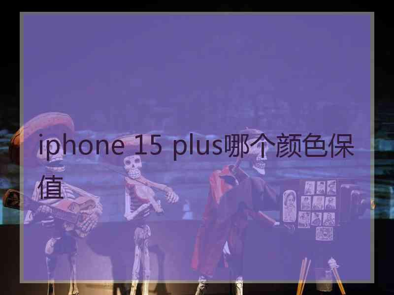 iphone 15 plus哪个颜色保值