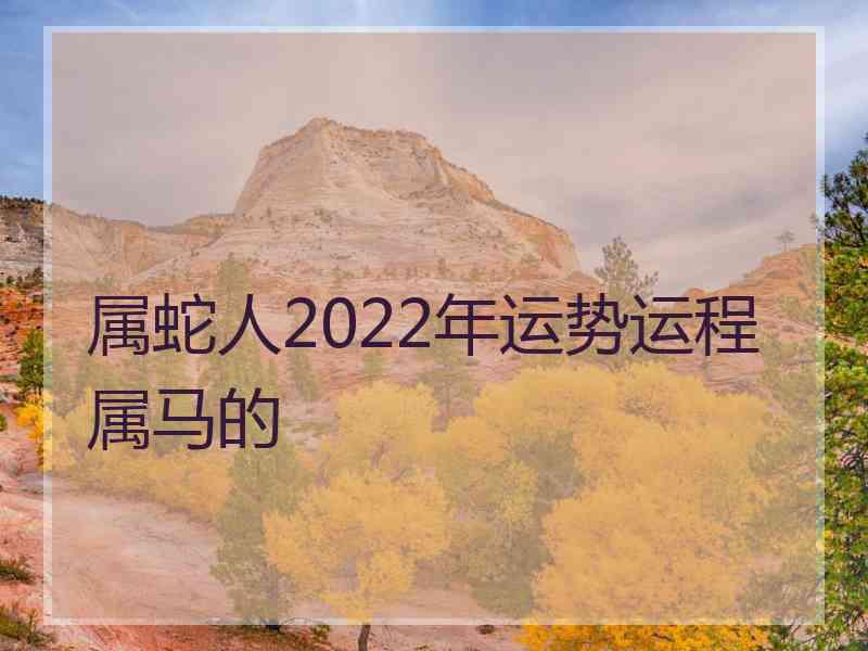 属蛇人2022年运势运程属马的