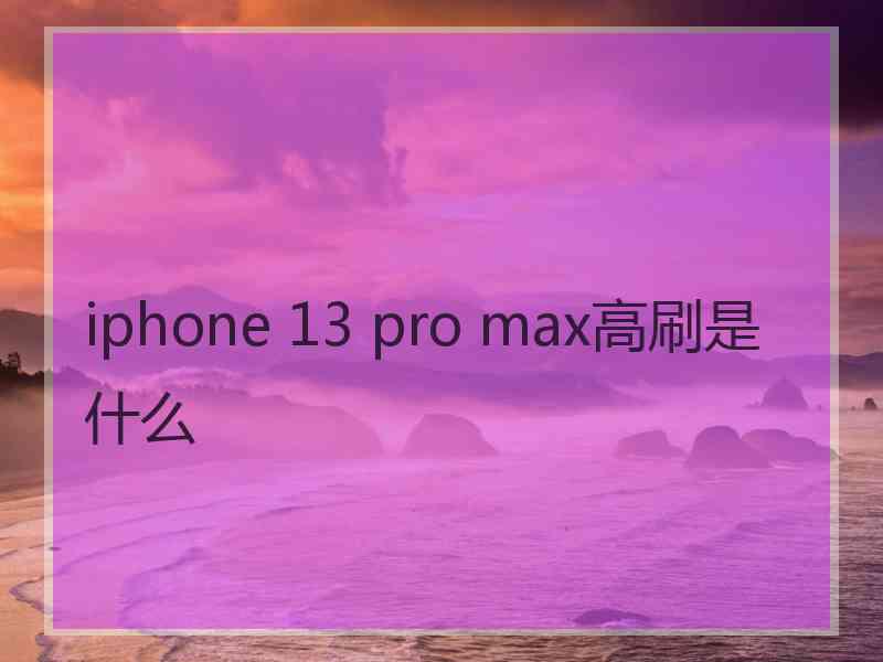 iphone 13 pro max高刷是什么