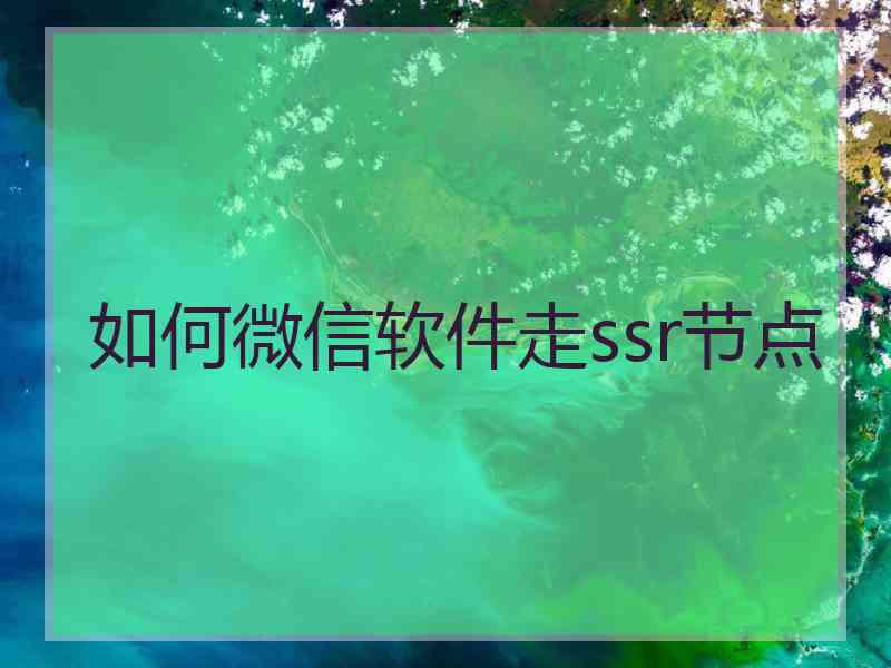 如何微信软件走ssr节点