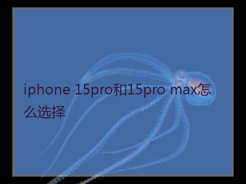 iphone 15pro和15pro max怎么选择