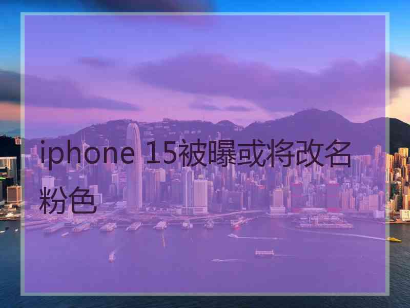 iphone 15被曝或将改名粉色