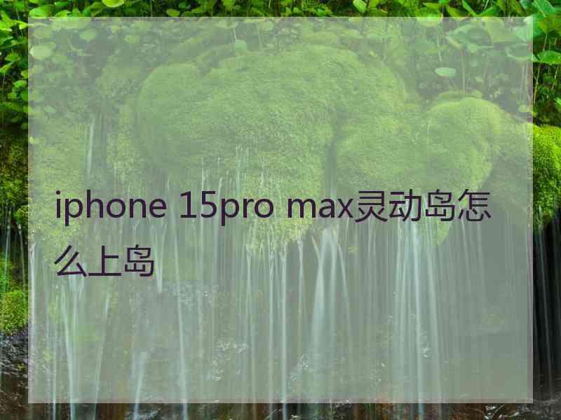 iphone 15pro max灵动岛怎么上岛