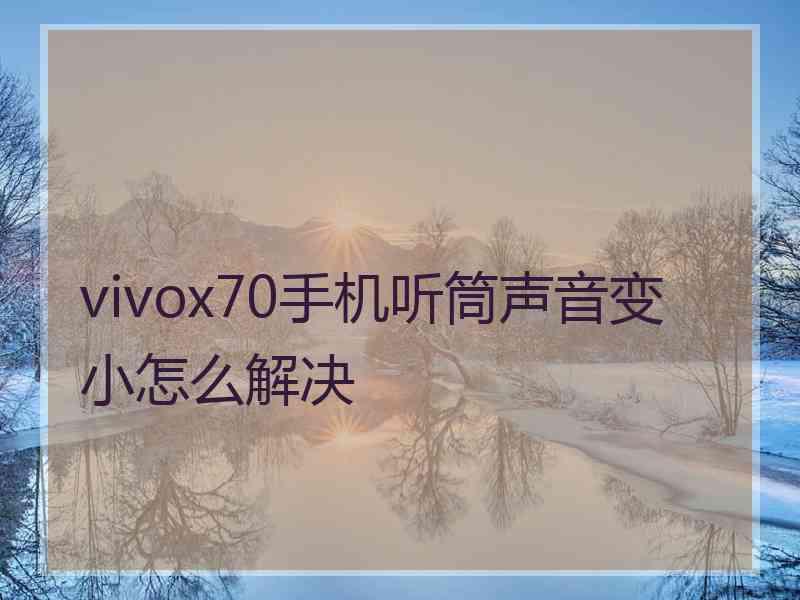 vivox70手机听筒声音变小怎么解决