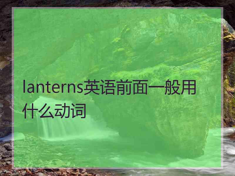 lanterns英语前面一般用什么动词