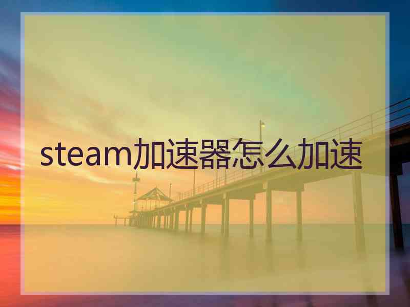 steam加速器怎么加速