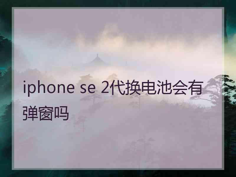 iphone se 2代换电池会有弹窗吗