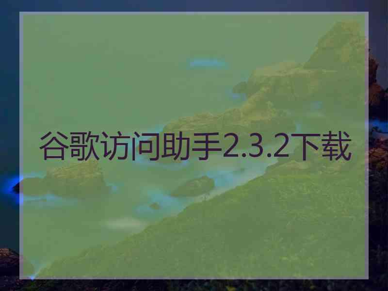 谷歌访问助手2.3.2下载