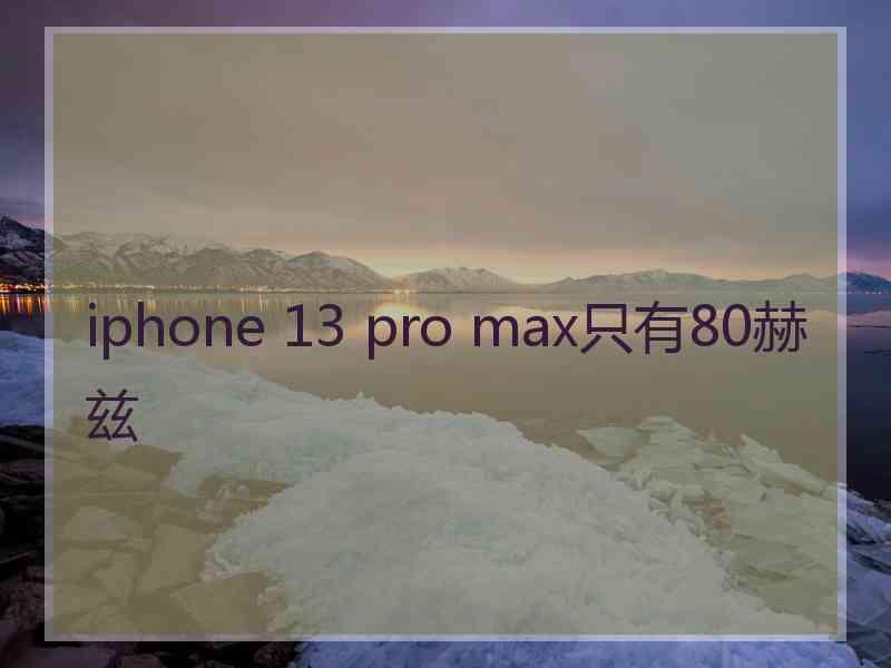 iphone 13 pro max只有80赫兹