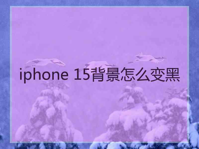 iphone 15背景怎么变黑