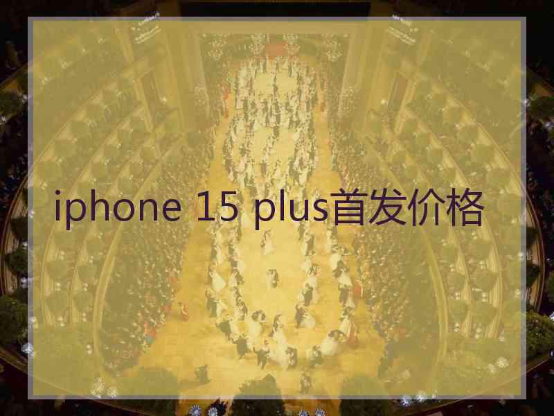 iphone 15 plus首发价格