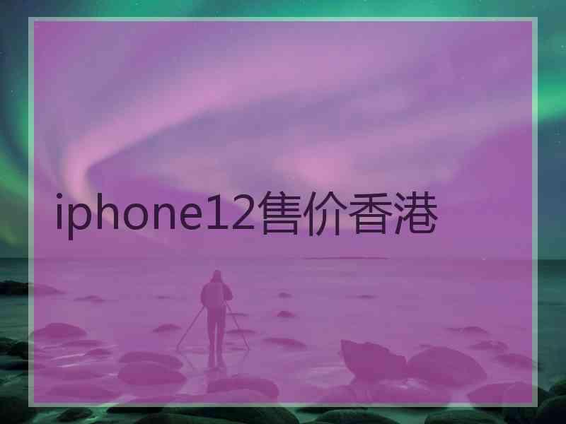 iphone12售价香港