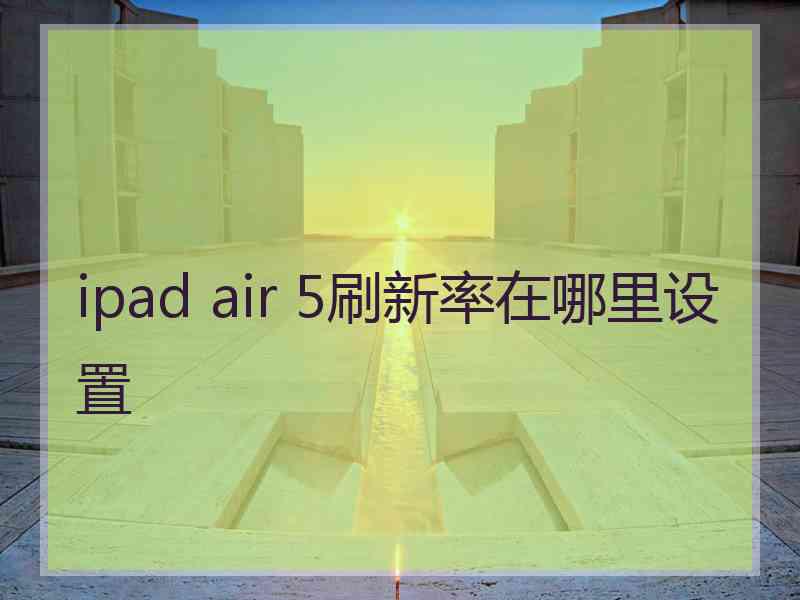 ipad air 5刷新率在哪里设置