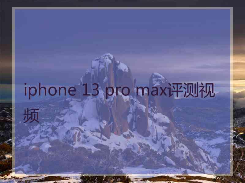 iphone 13 pro max评测视频