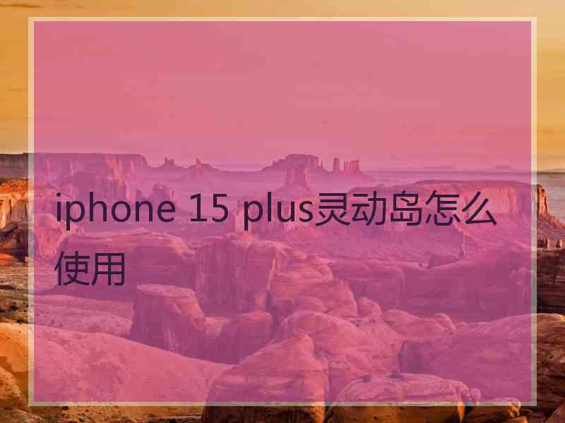 iphone 15 plus灵动岛怎么使用