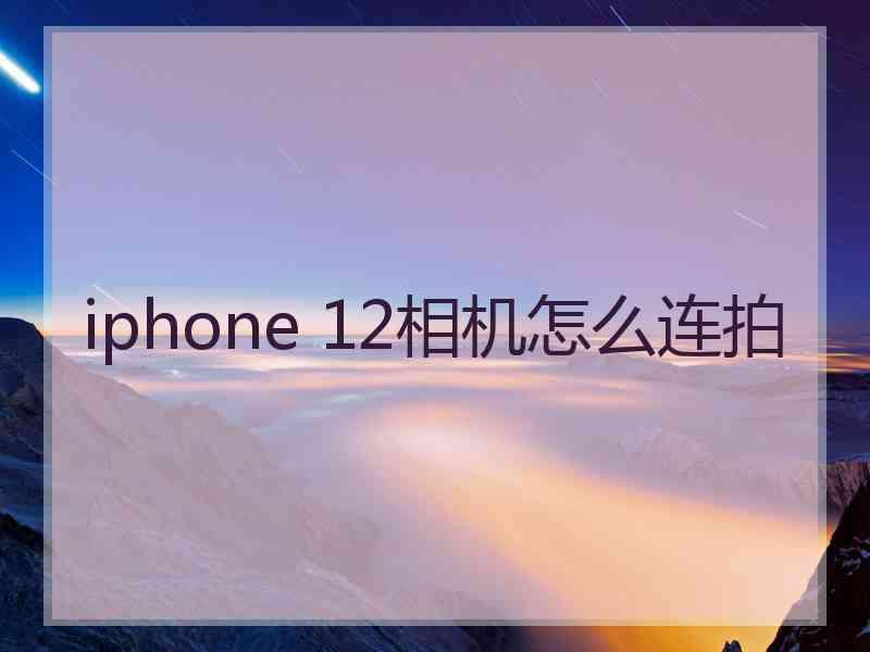 iphone 12相机怎么连拍