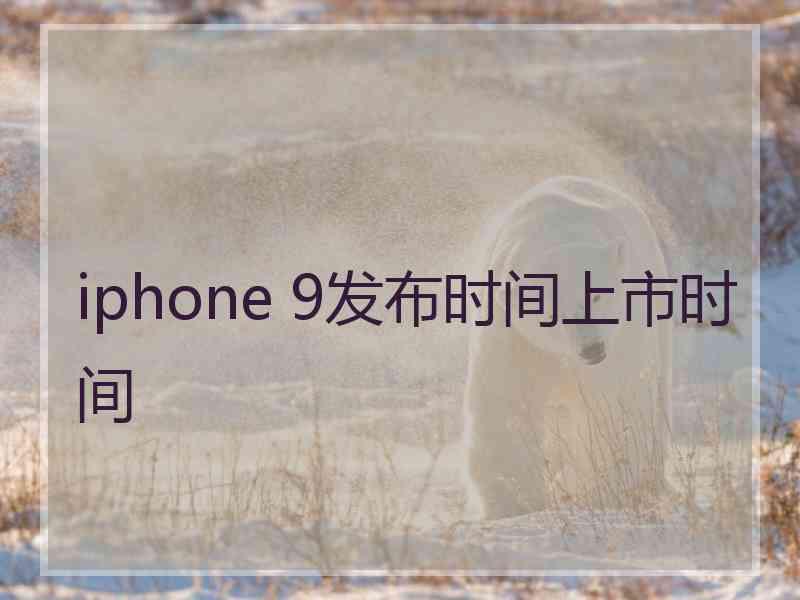 iphone 9发布时间上市时间