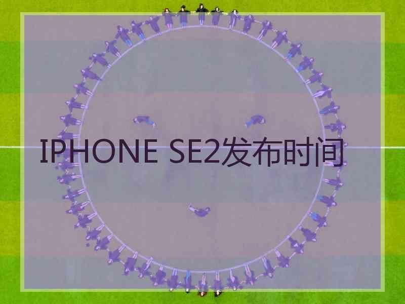 IPHONE SE2发布时间