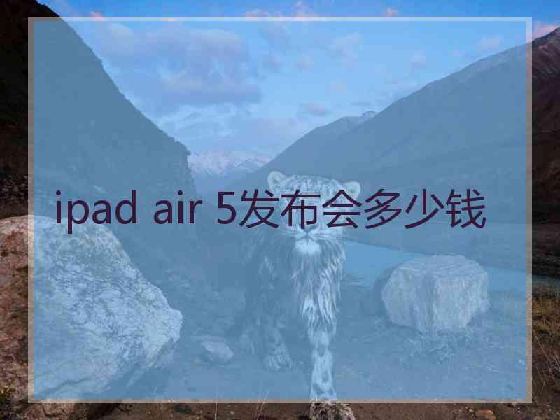 ipad air 5发布会多少钱