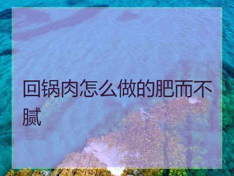 回锅肉怎么做的肥而不腻