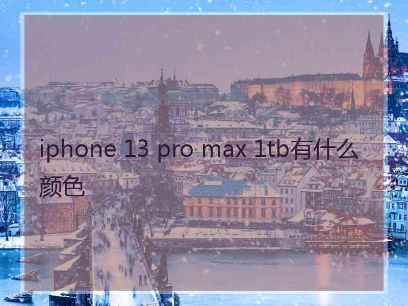 iphone 13 pro max 1tb有什么颜色