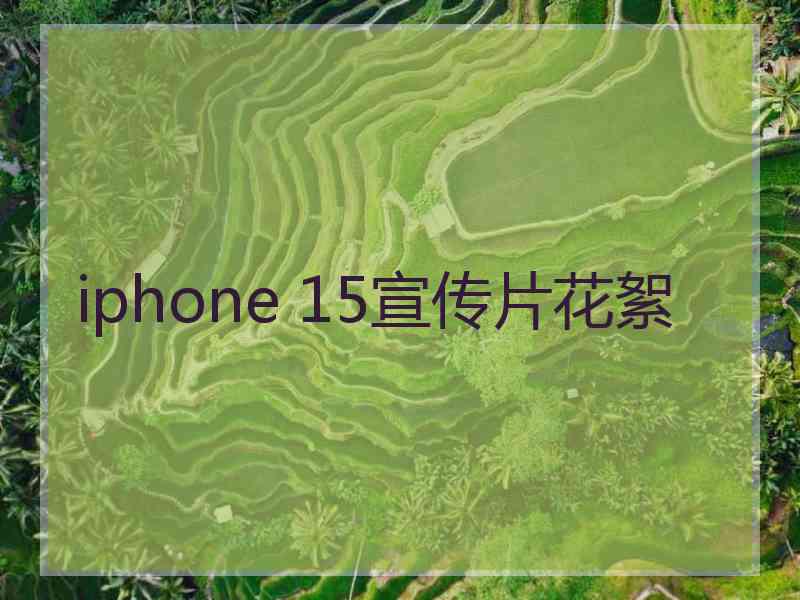 iphone 15宣传片花絮