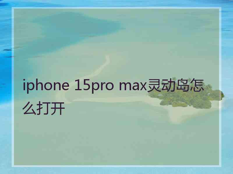 iphone 15pro max灵动岛怎么打开