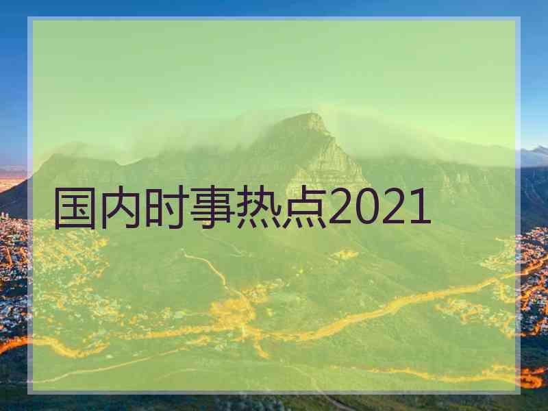 国内时事热点2021