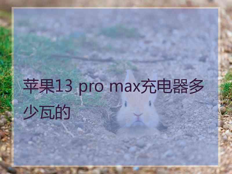 苹果13 pro max充电器多少瓦的