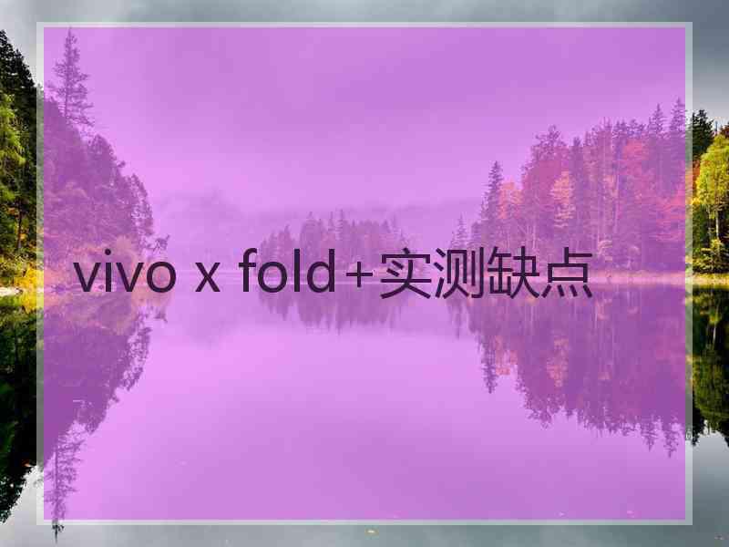 vivo x fold+实测缺点