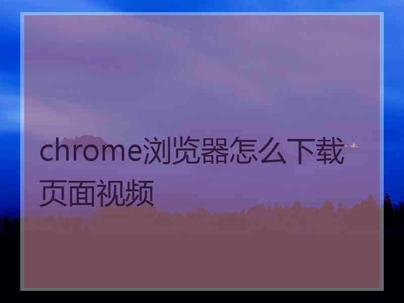 chrome浏览器怎么下载页面视频