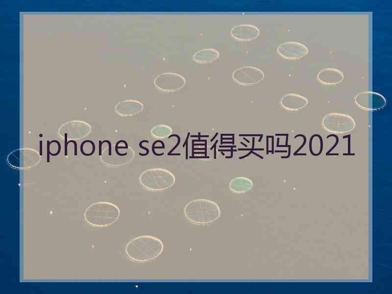 iphone se2值得买吗2021