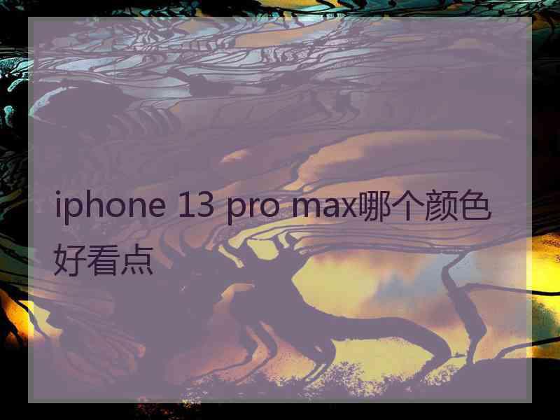 iphone 13 pro max哪个颜色好看点