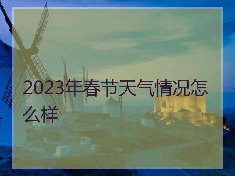 2023年春节天气情况怎么样