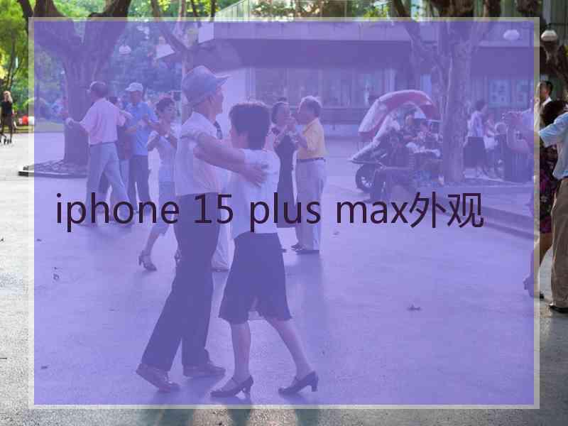 iphone 15 plus max外观