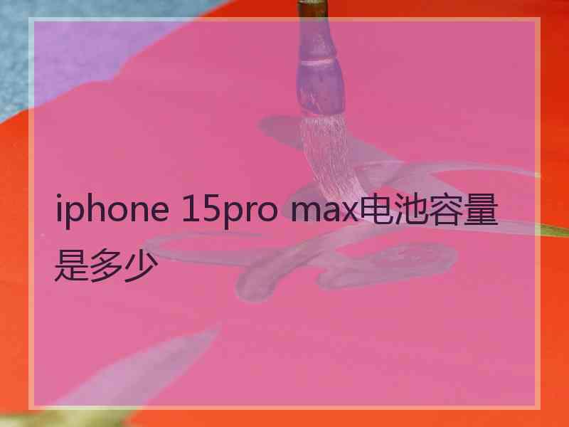 iphone 15pro max电池容量是多少