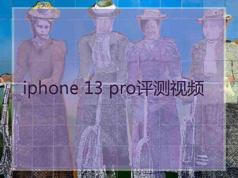 iphone 13 pro评测视频