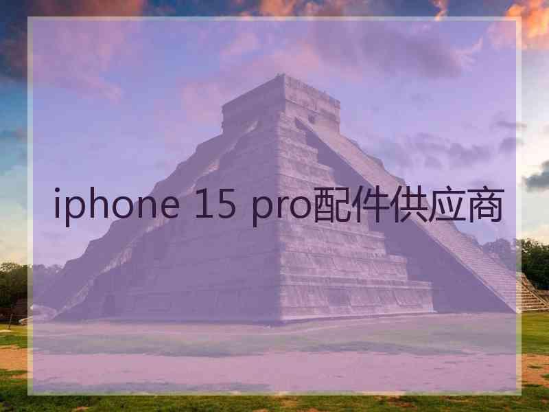 iphone 15 pro配件供应商