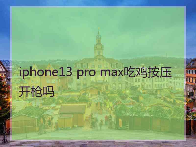 iphone13 pro max吃鸡按压开枪吗