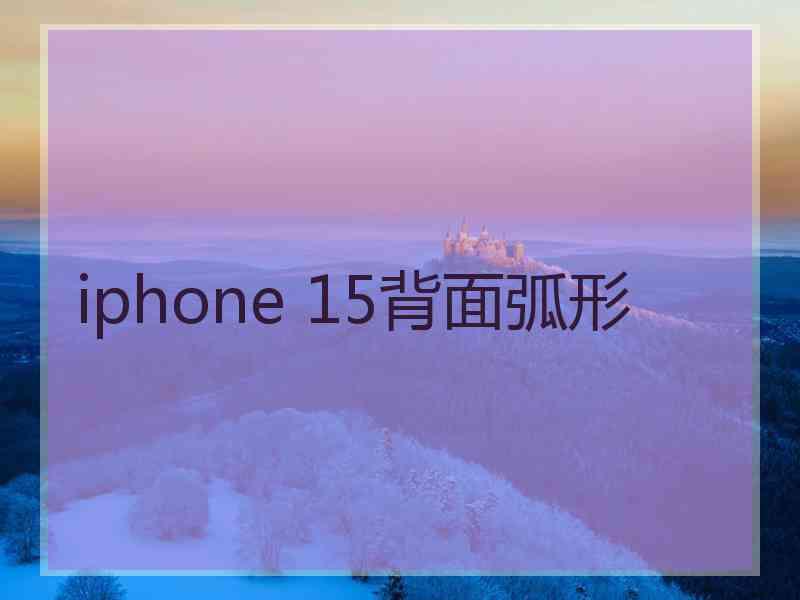 iphone 15背面弧形