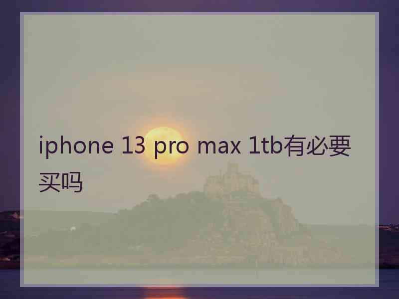 iphone 13 pro max 1tb有必要买吗