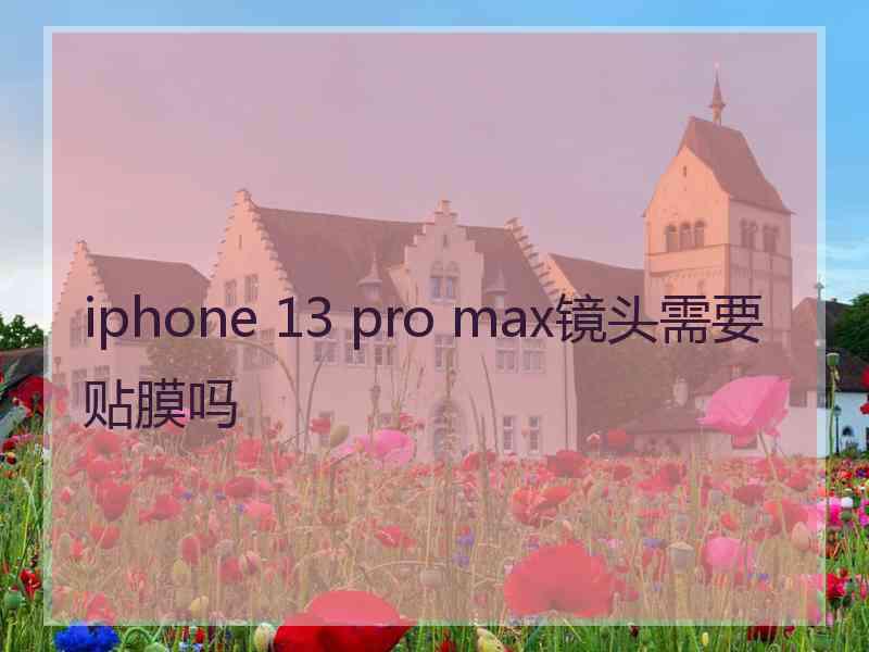 iphone 13 pro max镜头需要贴膜吗