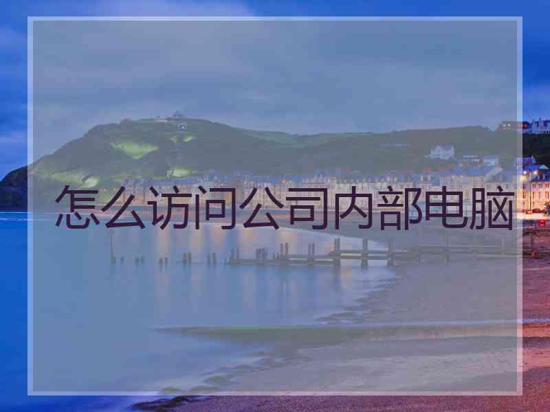 怎么访问公司内部电脑