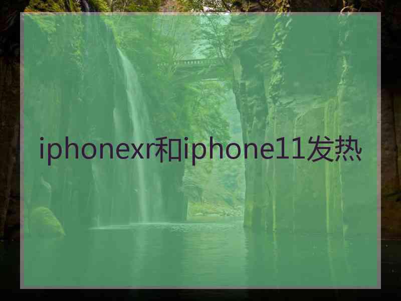 iphonexr和iphone11发热