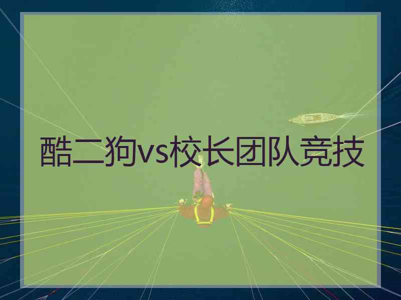 酷二狗vs校长团队竞技