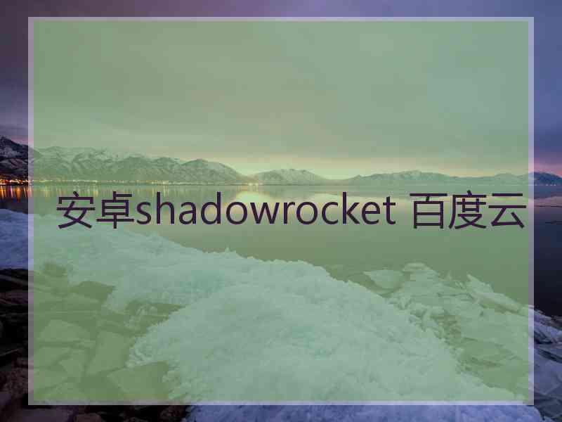 安卓shadowrocket 百度云