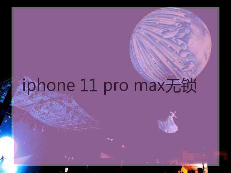 iphone 11 pro max无锁